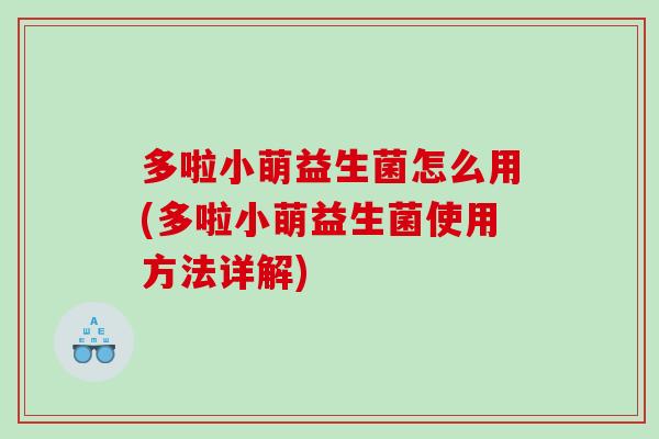 多啦小萌益生菌怎么用(多啦小萌益生菌使用方法详解)
