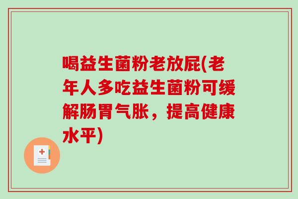 喝益生菌粉老放屁(老年人多吃益生菌粉可缓解肠胃气胀，提高健康水平)
