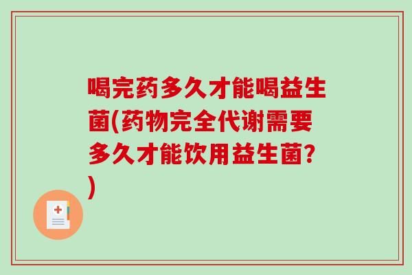 喝完药多久才能喝益生菌(药物完全代谢需要多久才能饮用益生菌？)