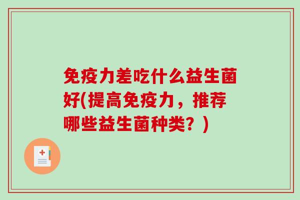 免疫力差吃什么益生菌好(提高免疫力，推荐哪些益生菌种类？)