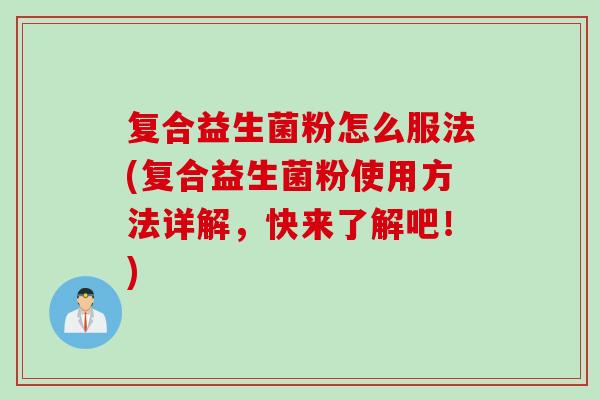 复合益生菌粉怎么服法(复合益生菌粉使用方法详解，快来了解吧！)