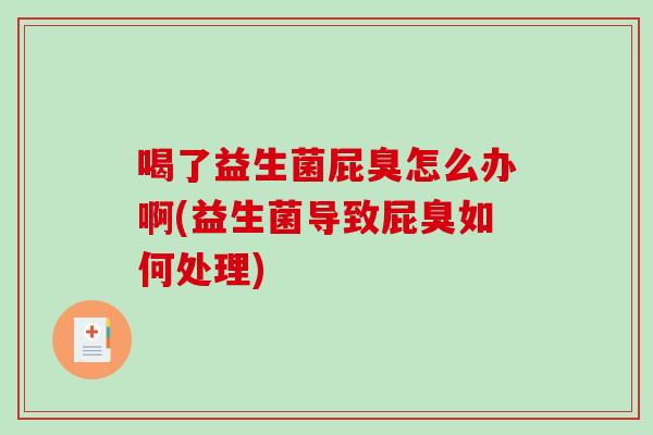 喝了益生菌屁臭怎么办啊(益生菌导致屁臭如何处理)