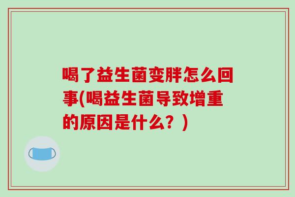 喝了益生菌变胖怎么回事(喝益生菌导致增重的原因是什么？)