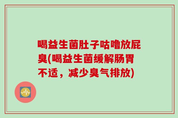 喝益生菌肚子咕噜放屁臭(喝益生菌缓解肠胃不适，减少臭气排放)
