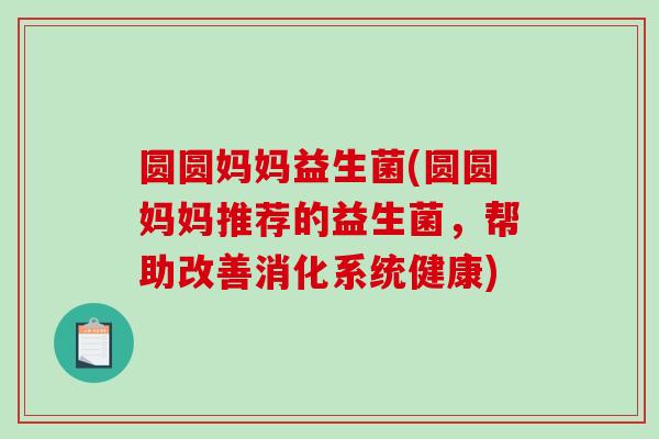 圆圆妈妈益生菌(圆圆妈妈推荐的益生菌，帮助改善消化系统健康)