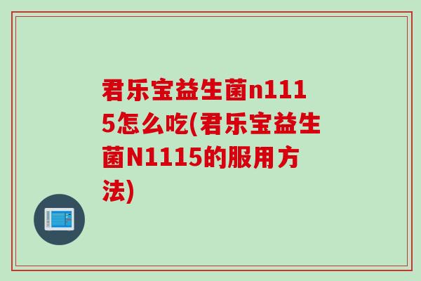 君乐宝益生菌n1115怎么吃(君乐宝益生菌N1115的服用方法)