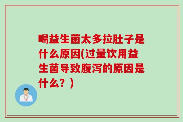 喝益生菌太多拉肚子是什么原因(过量饮用益生菌导致腹泻的原因是什么？)