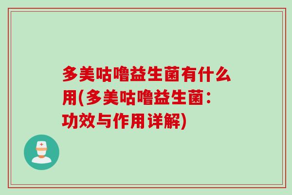 多美咕噜益生菌有什么用(多美咕噜益生菌：功效与作用详解)