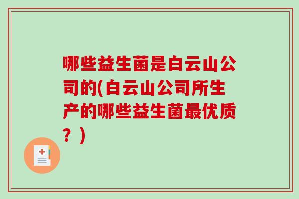 哪些益生菌是白云山公司的(白云山公司所生产的哪些益生菌优质？)