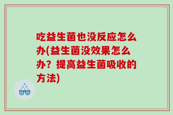 吃益生菌也没反应怎么办(益生菌没效果怎么办？提高益生菌吸收的方法)