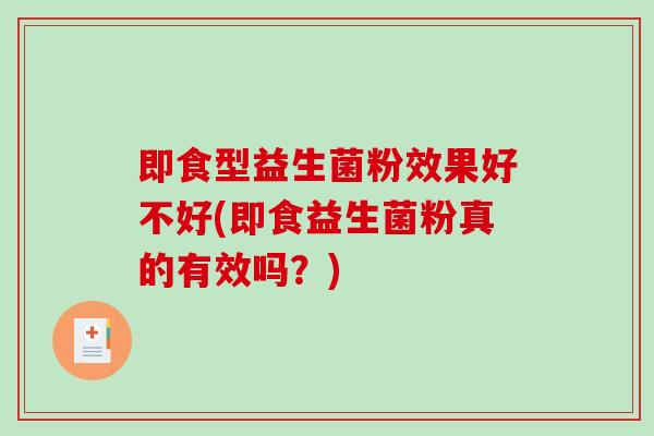 即食型益生菌粉效果好不好(即食益生菌粉真的有效吗？)