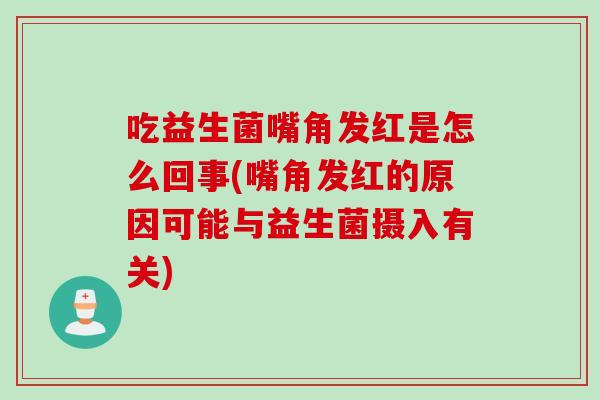 吃益生菌嘴角发红是怎么回事(嘴角发红的原因可能与益生菌摄入有关)