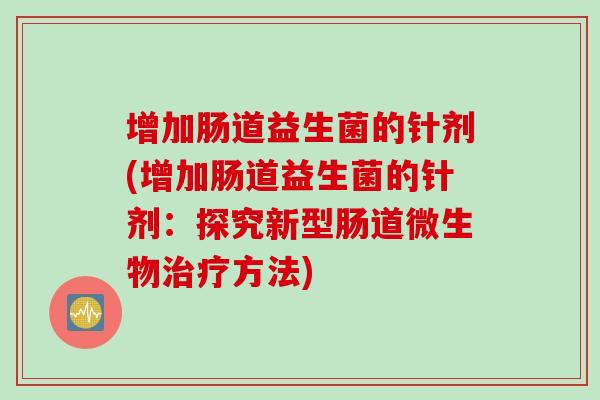 增加肠道益生菌的针剂(增加肠道益生菌的针剂：探究新型肠道微生物治疗方法)