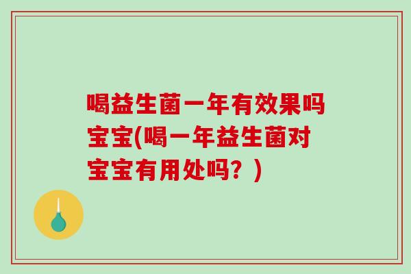 喝益生菌一年有效果吗宝宝(喝一年益生菌对宝宝有用处吗？)
