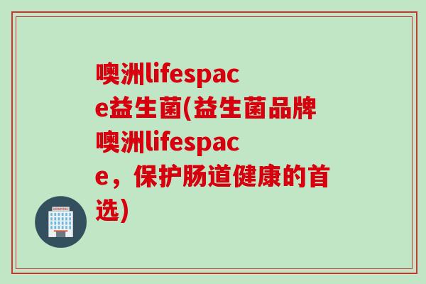 噢洲lifespace益生菌(益生菌品牌噢洲lifespace，保护肠道健康的首选)