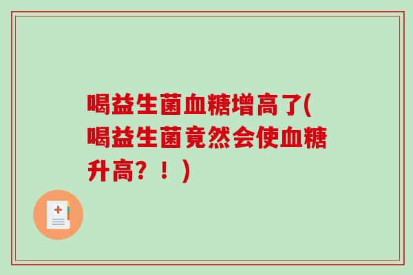喝益生菌血糖增高了(喝益生菌竟然会使血糖升高？！)
