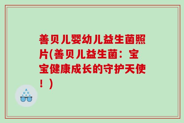 善贝儿婴幼儿益生菌照片(善贝儿益生菌：宝宝健康成长的守护天使！)