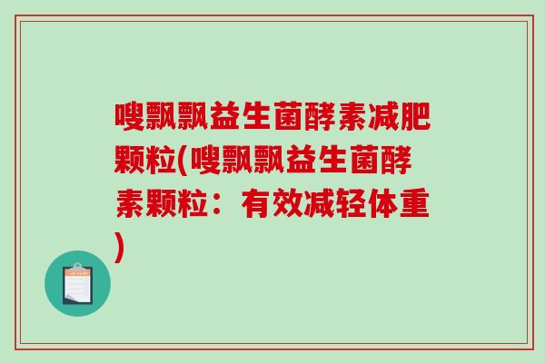 嗖飘飘益生菌酵素减肥颗粒(嗖飘飘益生菌酵素颗粒：有效减轻体重)