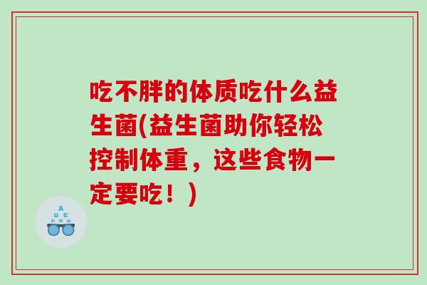 吃不胖的体质吃什么益生菌(益生菌助你轻松控制体重，这些食物一定要吃！)