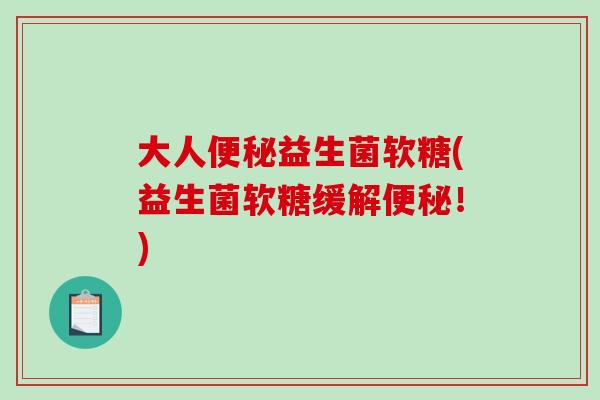 大人便秘益生菌软糖(益生菌软糖缓解便秘！)
