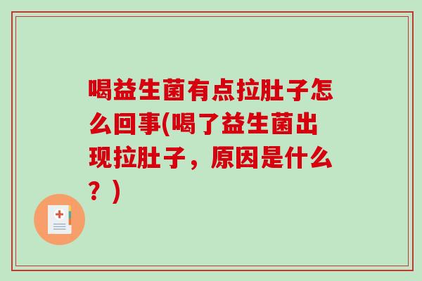 喝益生菌有点拉肚子怎么回事(喝了益生菌出现拉肚子，原因是什么？)