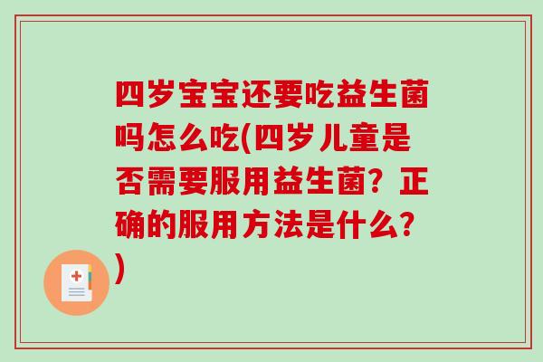 四岁宝宝还要吃益生菌吗怎么吃(四岁儿童是否需要服用益生菌？正确的服用方法是什么？)