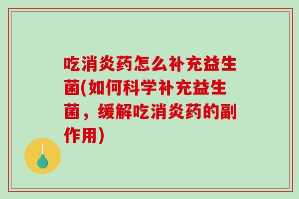 吃药怎么补充益生菌(如何科学补充益生菌,缓解吃药的副作用) 吃药怎么补充益生菌(如何科学补充益生菌,缓解吃药的副作用)