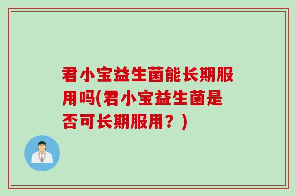 君小宝益生菌能长期服用吗(君小宝益生菌是否可长期服用？)