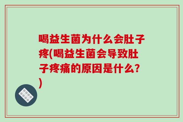 喝益生菌为什么会肚子疼(喝益生菌会导致肚子疼痛的原因是什么？)