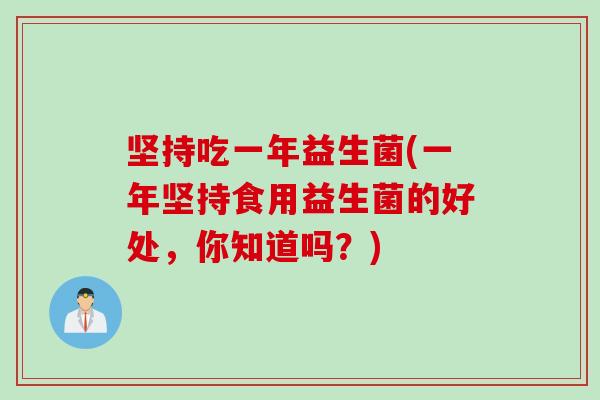 坚持吃一年益生菌(一年坚持食用益生菌的好处，你知道吗？)