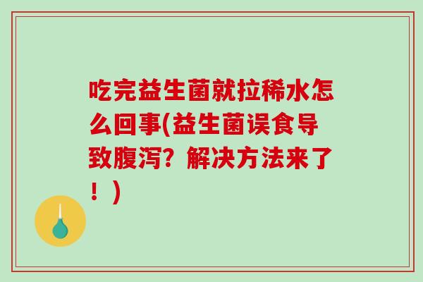 吃完益生菌就拉稀水怎么回事(益生菌误食导致腹泻？解决方法来了！)