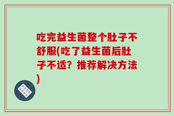 吃完益生菌整个肚子不舒服(吃了益生菌后肚子不适？推荐解决方法)
