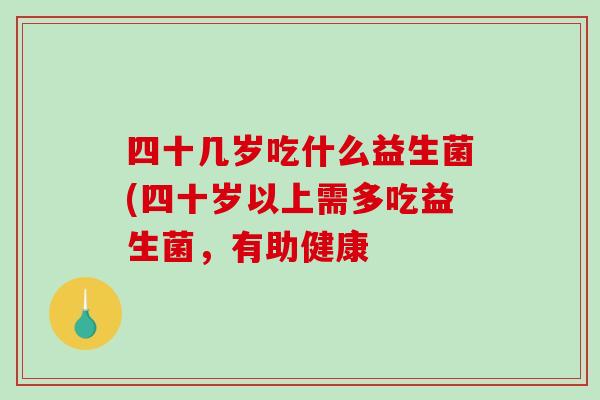 四十几岁吃什么益生菌(四十岁以上需多吃益生菌，有助健康