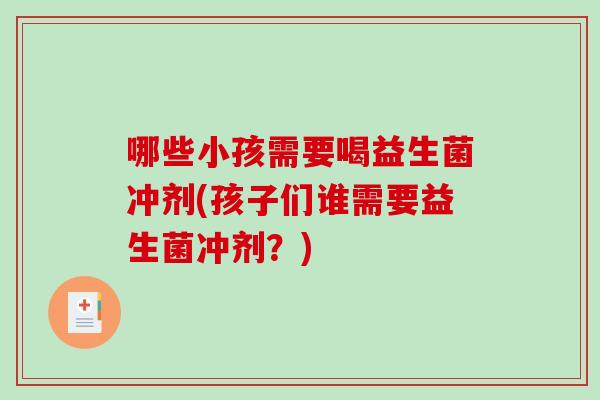 哪些小孩需要喝益生菌冲剂(孩子们谁需要益生菌冲剂？)