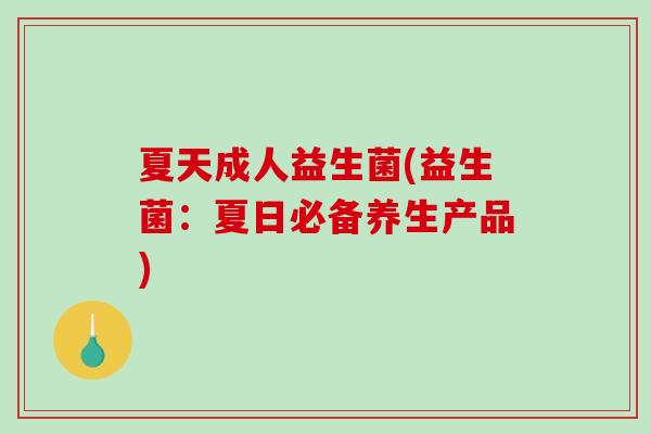 夏天成人益生菌(益生菌：夏日必备养生产品)