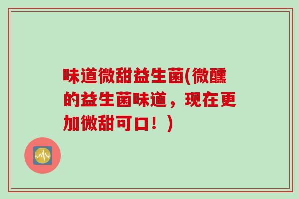 味道微甜益生菌(微醺的益生菌味道，现在更加微甜可口！)