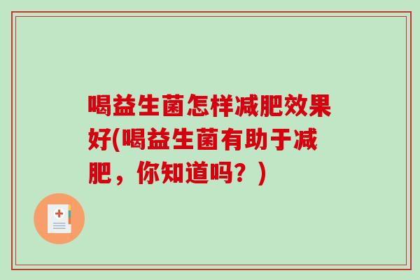 喝益生菌怎样减肥效果好(喝益生菌有助于减肥，你知道吗？)