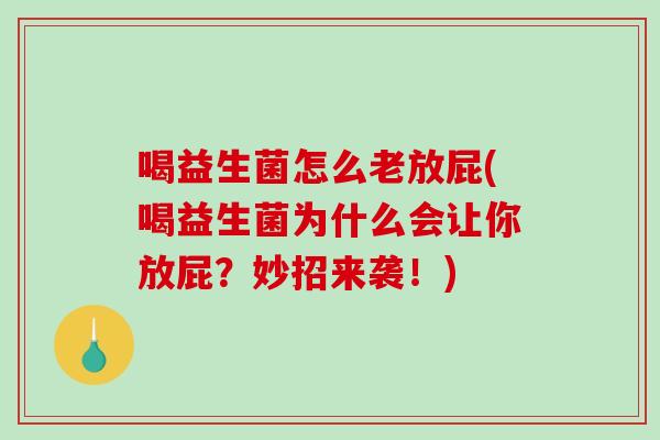 喝益生菌怎么老放屁(喝益生菌为什么会让你放屁？妙招来袭！)