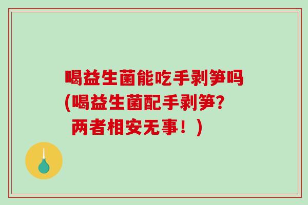 喝益生菌能吃手剥笋吗(喝益生菌配手剥笋？ 两者相安无事！)