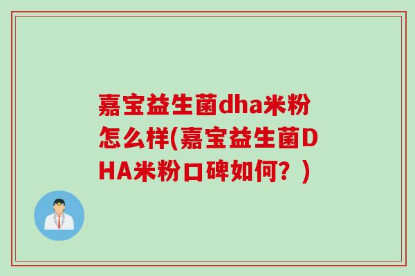 嘉宝益生菌dha米粉怎么样(嘉宝益生菌DHA米粉口碑如何？)