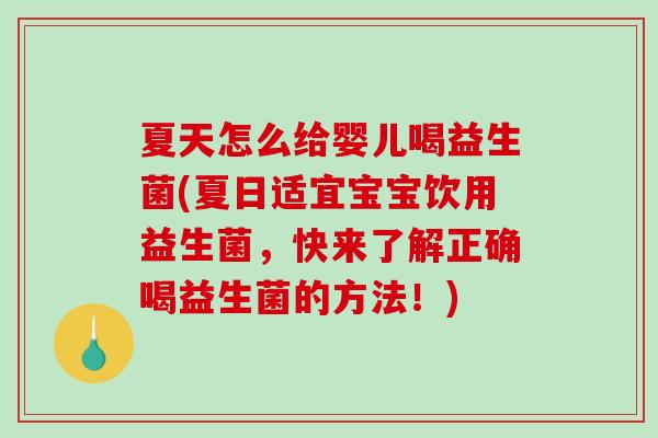 夏天怎么给婴儿喝益生菌(夏日适宜宝宝饮用益生菌，快来了解正确喝益生菌的方法！)