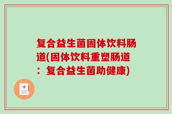 复合益生菌固体饮料肠道(固体饮料重塑肠道：复合益生菌助健康)