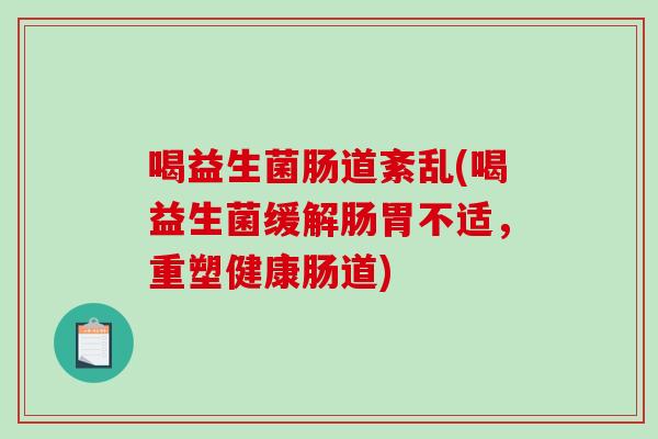 喝益生菌肠道紊乱(喝益生菌缓解肠胃不适，重塑健康肠道)