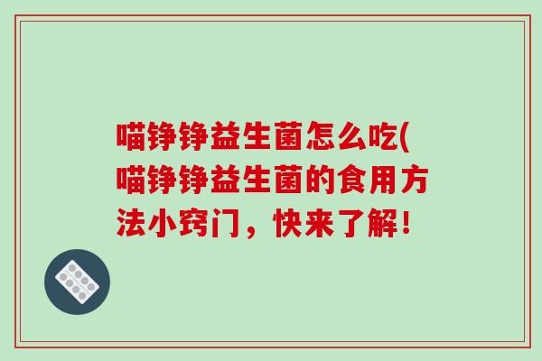 喵铮铮益生菌怎么吃(喵铮铮益生菌的食用方法小窍门，快来了解！