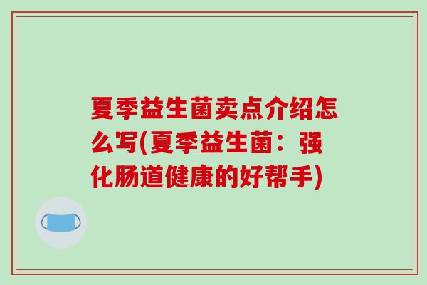 夏季益生菌卖点介绍怎么写(夏季益生菌：强化肠道健康的好帮手)