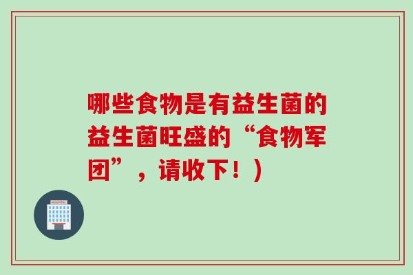 哪些食物是有益生菌的益生菌旺盛的“食物军团”，请收下！)