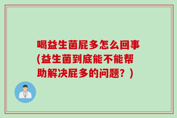 喝益生菌屁多怎么回事(益生菌到底能不能帮助解决屁多的问题？)
