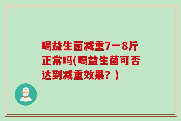 喝益生菌减重7一8斤正常吗(喝益生菌可否达到减重效果？)