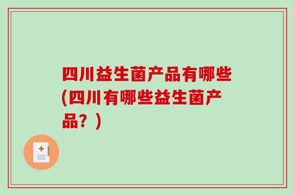 四川益生菌产品有哪些(四川有哪些益生菌产品？)