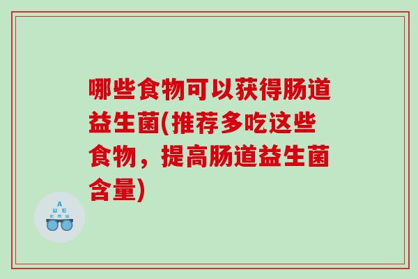 哪些食物可以获得肠道益生菌(推荐多吃这些食物,提高肠道益生菌含量) 哪些食物可以获得肠道益生菌(推荐多吃这些食物,提高肠道益生菌含量)